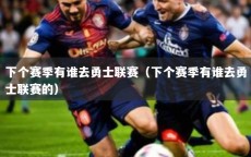 下个赛季有谁去勇士联赛（下个赛季有谁去勇士联赛的）