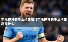 市级体育赛事活动主题（市级体育赛事活动主题是什么）