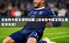日本和中国足球对比图（日本和中国足球比赛比分大全）