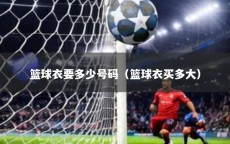 篮球衣要多少号码（篮球衣买多大）