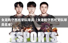 女足防守西班牙队球员（女足防守西班牙队球员名单）