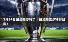 3月24日国足踢沙特了（国足踢完沙特将回国）