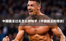 中国国足过去怎么样知乎（中国国足的现状）