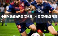 中国发展最快的国足球员（中国足球最强时期）