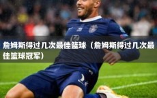 詹姆斯得过几次最佳篮球（詹姆斯得过几次最佳篮球冠军）