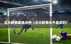 五大联赛最强战神（五大联赛水平最高的）