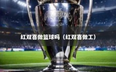 红双喜做篮球吗（红双喜做工）