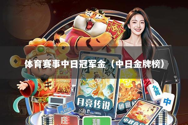 体育赛事中日冠军金(中日金牌榜)