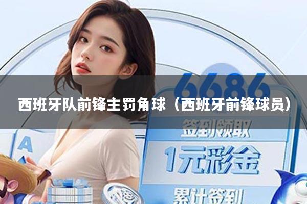 西班牙队前锋主罚角球(西班牙前锋球员)