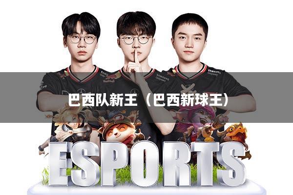 巴西队新王(巴西新球王)