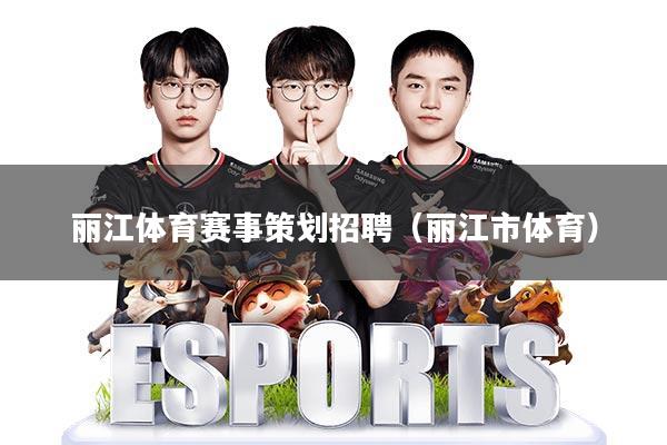丽江体育赛事策划招聘(丽江市体育)