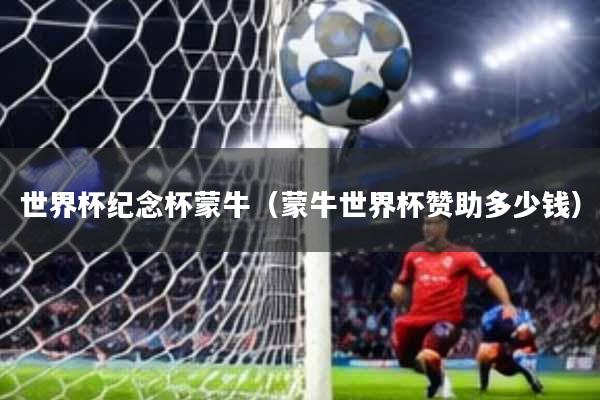 世界杯纪念杯蒙牛(蒙牛世界杯赞助多少钱)