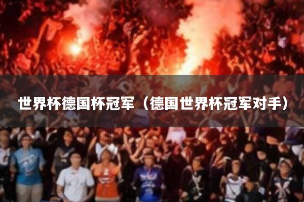 世界杯德国杯冠军(德国世界杯冠军对手)