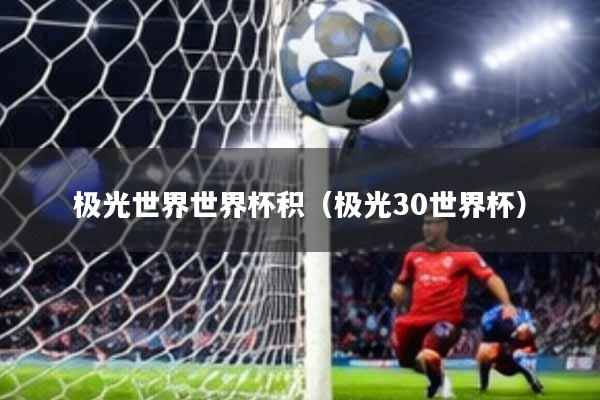 极光世界世界杯积(极光30世界杯)