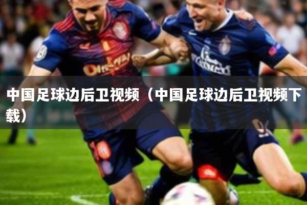 中国足球边后卫视频(中国足球边后卫视频下载)