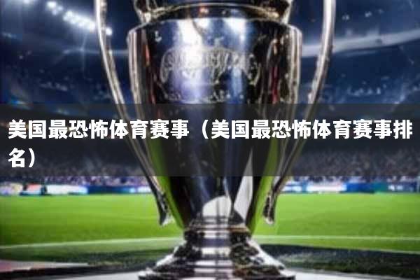 美国最恐怖体育赛事(美国最恐怖体育赛事排名)