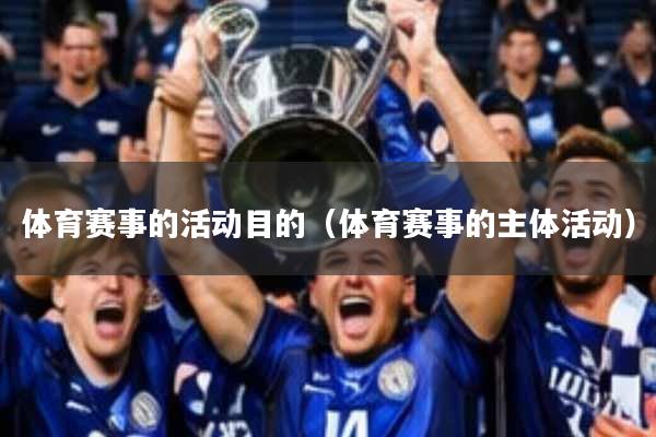 体育赛事的活动目的(体育赛事的主体活动)
