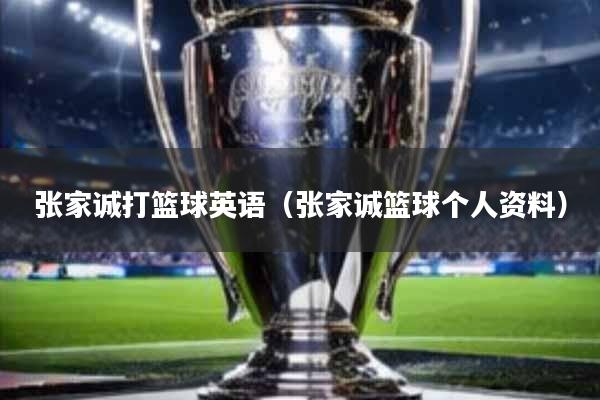 张家诚打篮球英语(张家诚篮球个人资料)